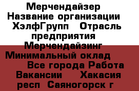 Мерчендайзер › Название организации ­ ХэлфГрупп › Отрасль предприятия ­ Мерчендайзинг › Минимальный оклад ­ 20 000 - Все города Работа » Вакансии   . Хакасия респ.,Саяногорск г.